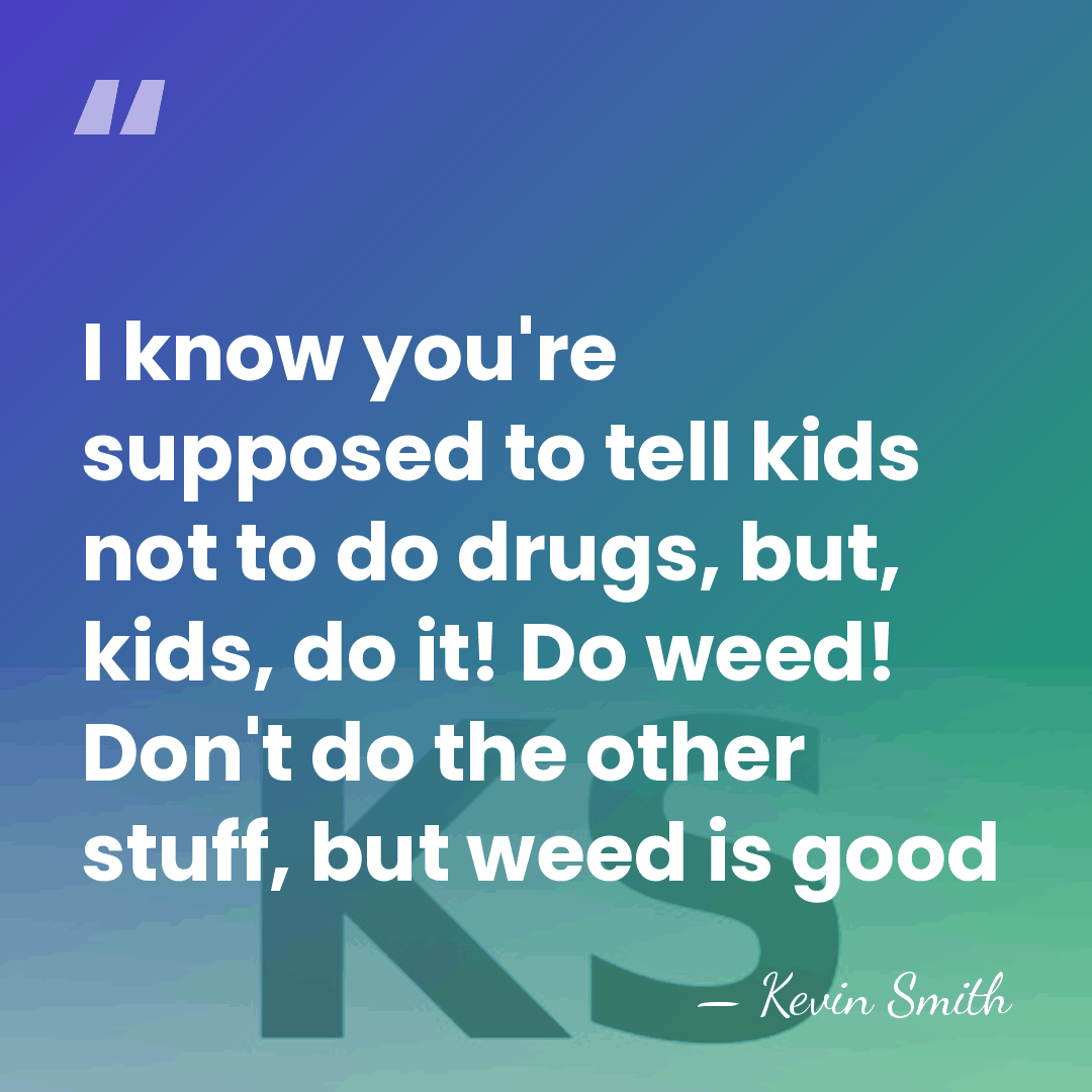 I know you're supposed to tell kids not to do drugs, but,&hellip; - Kevin Smith