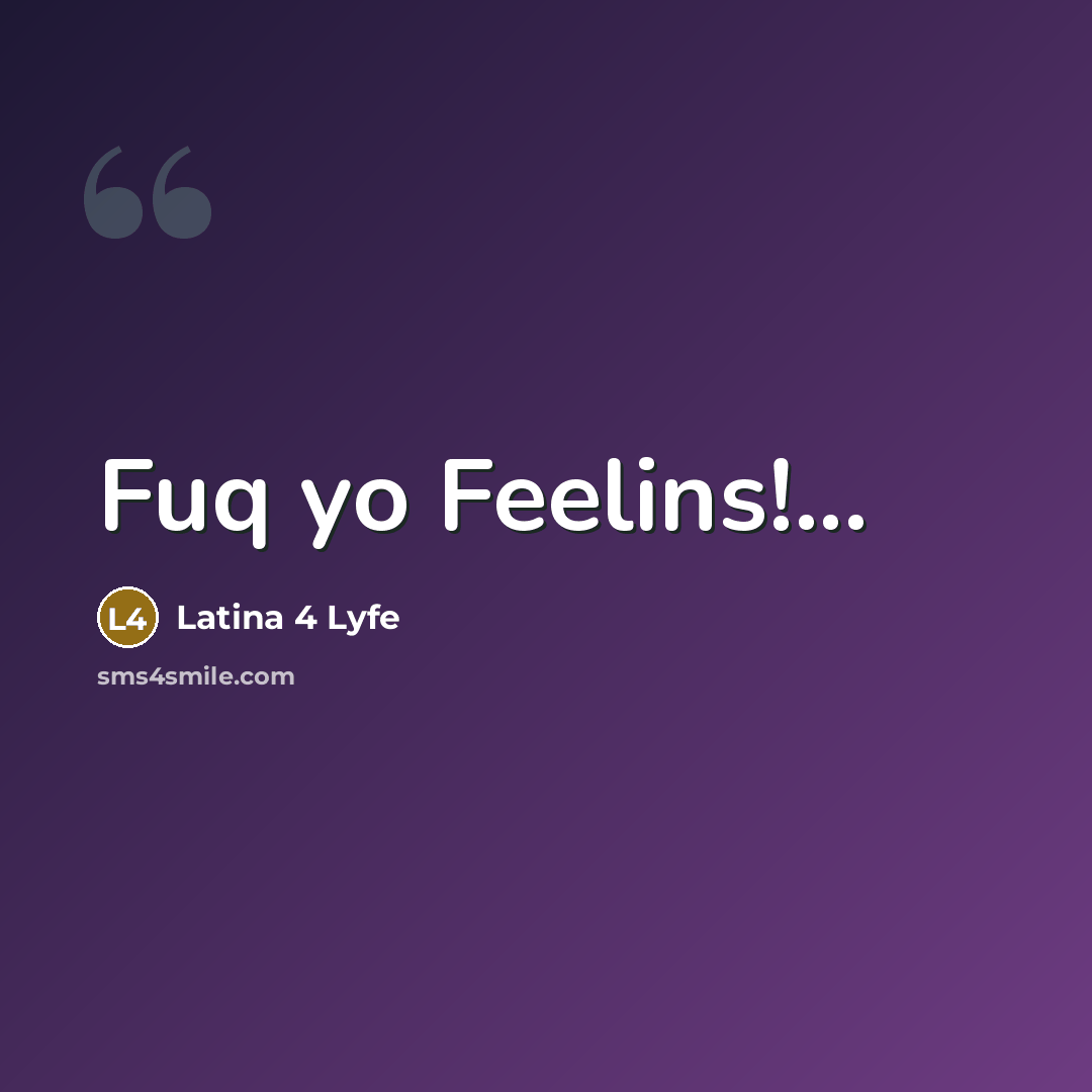 “Fuq yo Feelins!...…” quote by Latina 4 Lyfe