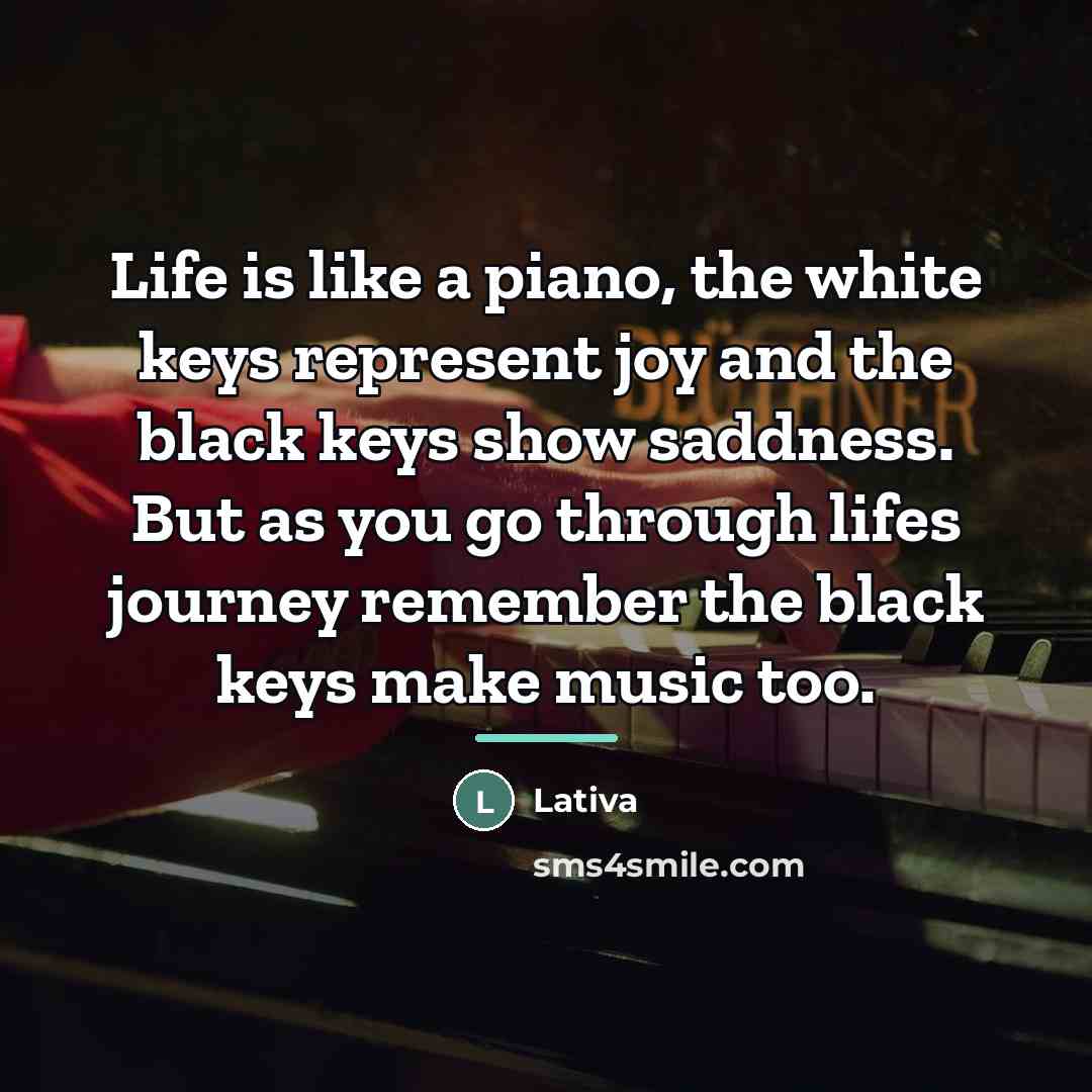 “Life is like a piano, the white keys represent joy…” quote by Lativa