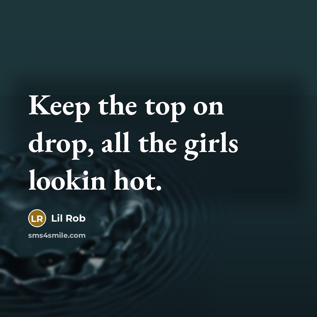 “Keep the top on drop, all the girls lookin hot.” quote by Lil Rob