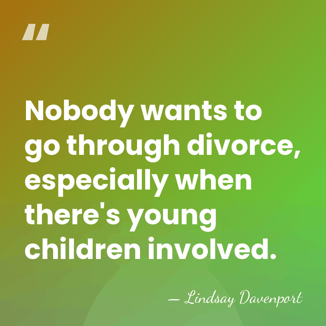 Nobody wants to go through divorce, especially when there's young children involved. - Lindsay Davenport