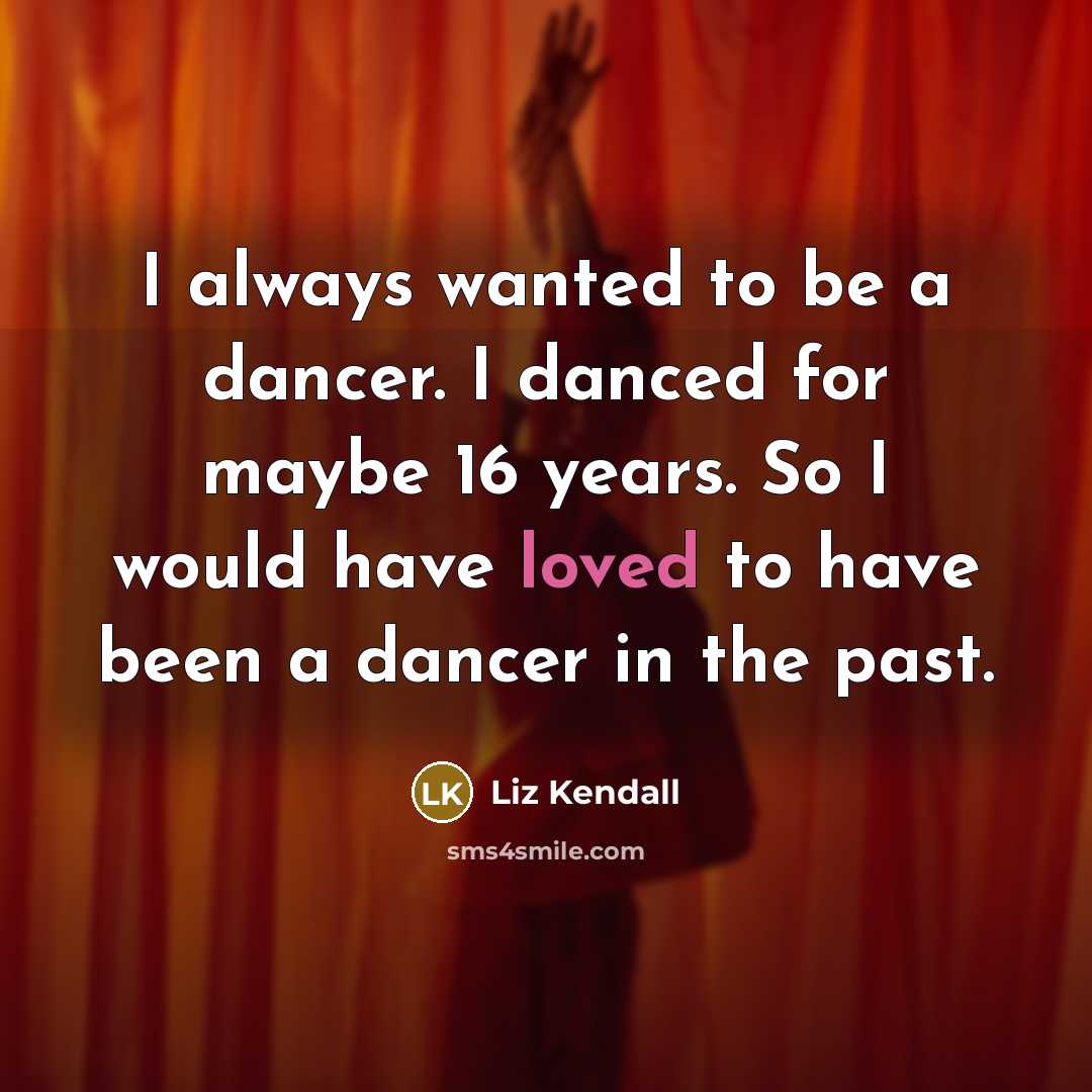 “I always wanted to be a dancer. I danced for…” quote by Liz Kendall