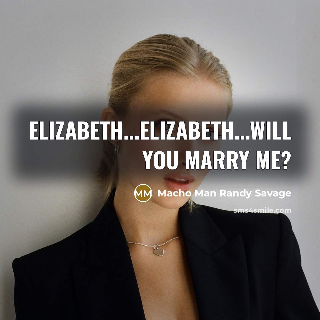 “Elizabeth...Elizabeth...will you marry me?…” quote by Macho Man Randy Savage