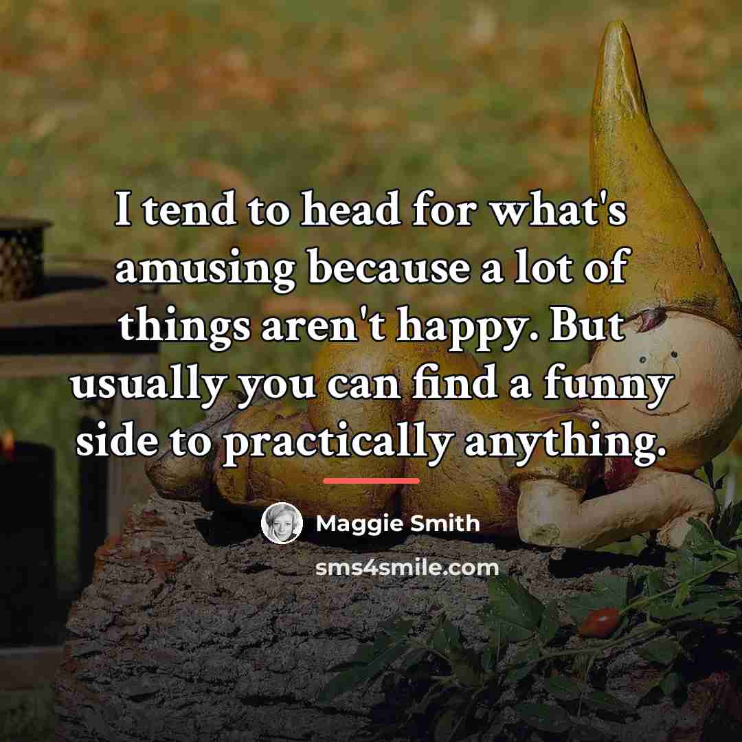 “I tend to head for what's amusing because a lot…” quote by Maggie Smith