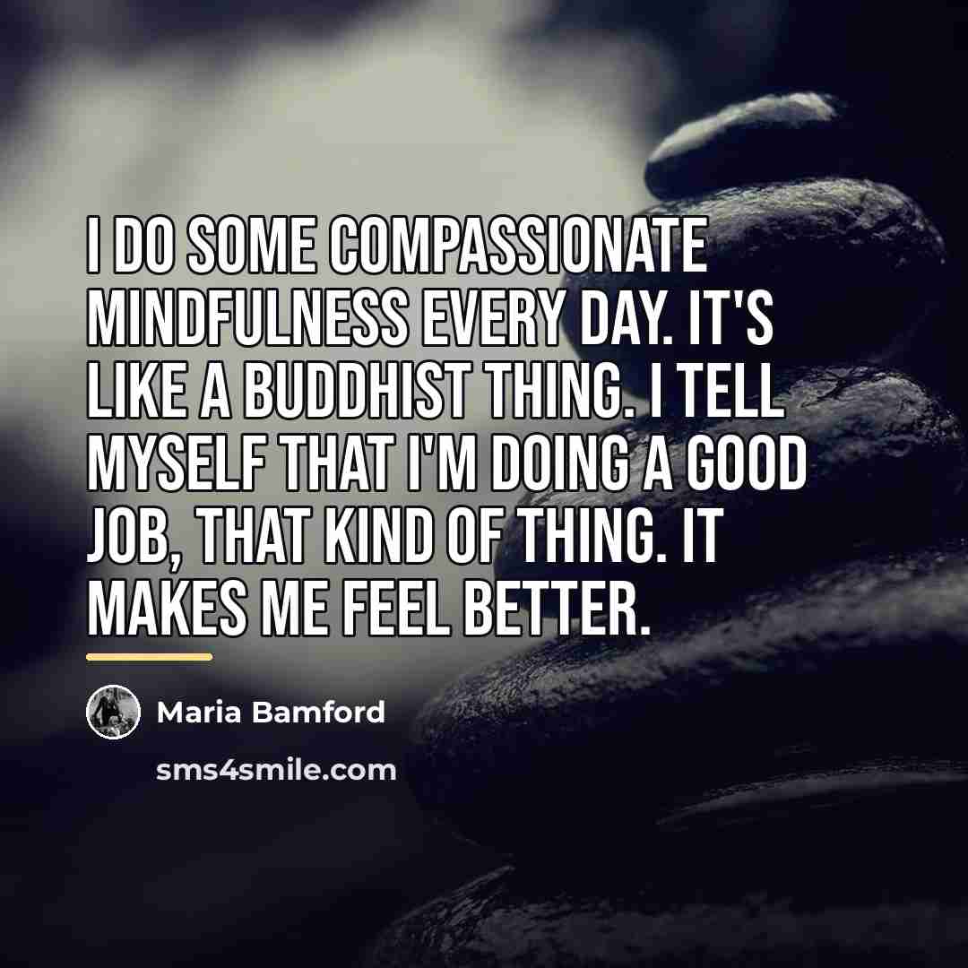 “I do some compassionate mindfulness every day. It's like a…” quote by Maria Bamford