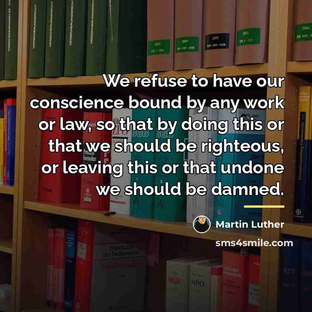 “We refuse to have our conscience bound by any work…” quote by Martin Luther