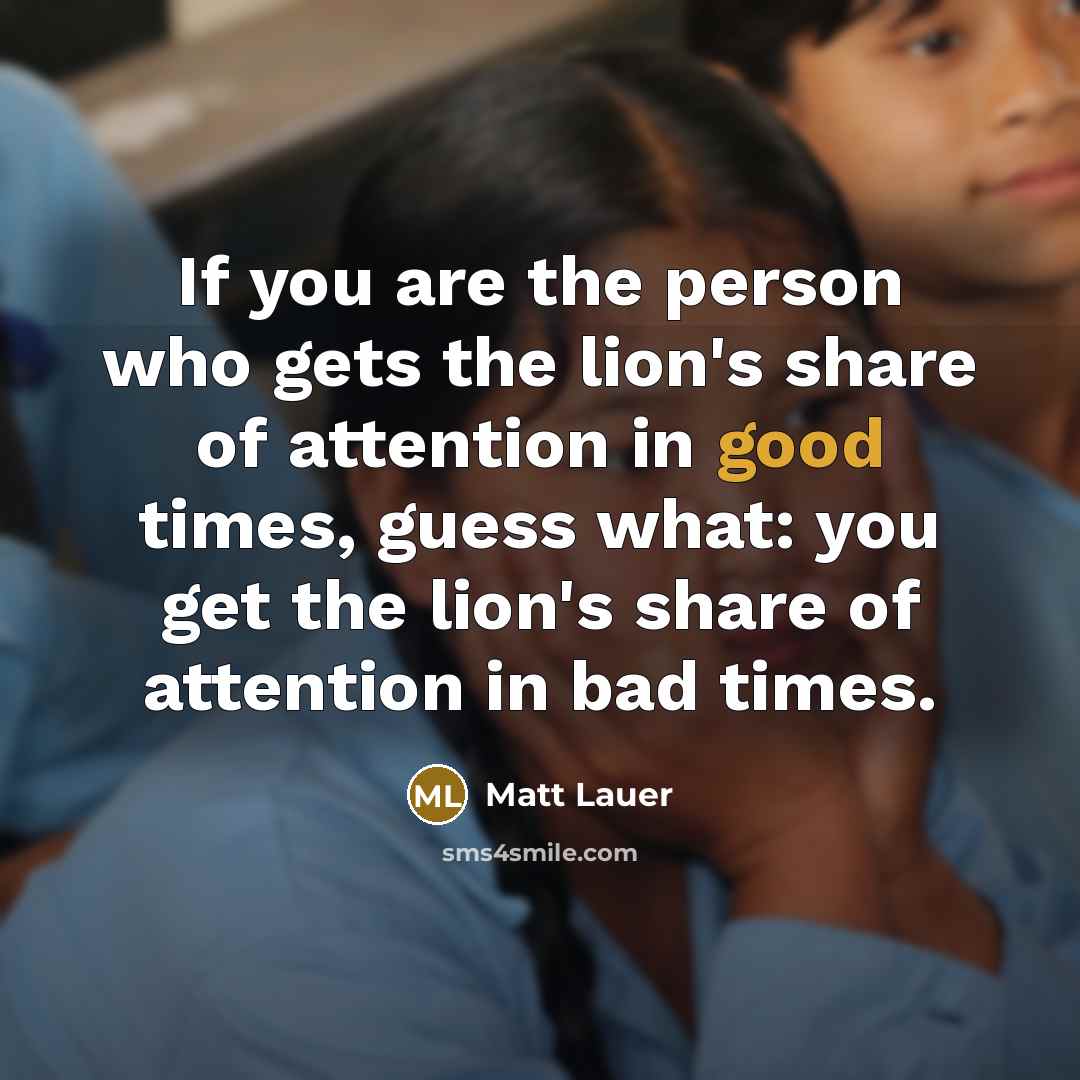 “If you are the person who gets the lion's share…” quote by Matt Lauer