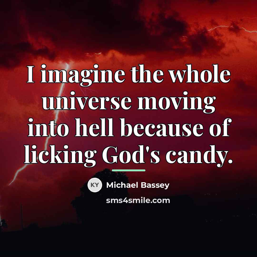 “I imagine the whole universe moving into hell because of…” quote by Michael Bassey