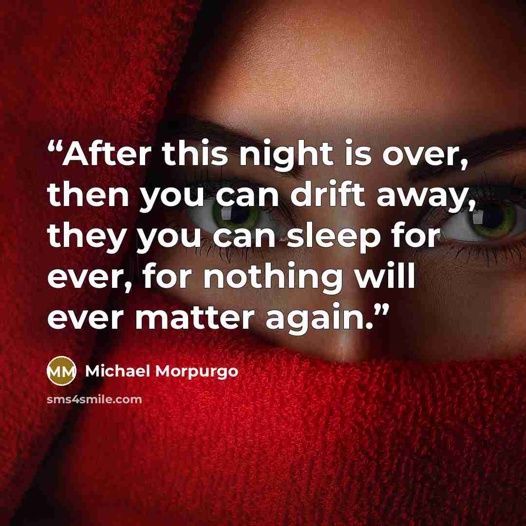 “After this night is over, then you can drift away, they you can sleep for ever, for nothing will ever matter again.” quote by Michael Morpurgo