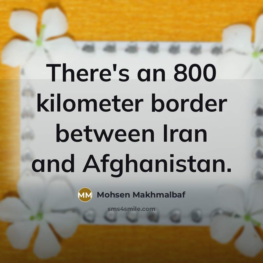 “There's an 800 kilometer border between Iran and Afghanistan.…” quote by Mohsen Makhmalbaf