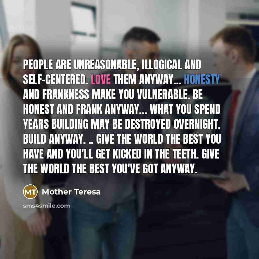 “People are unreasonable, illogical and self-centered. Love them anyway.... Honesty…” quote by Mother Teresa