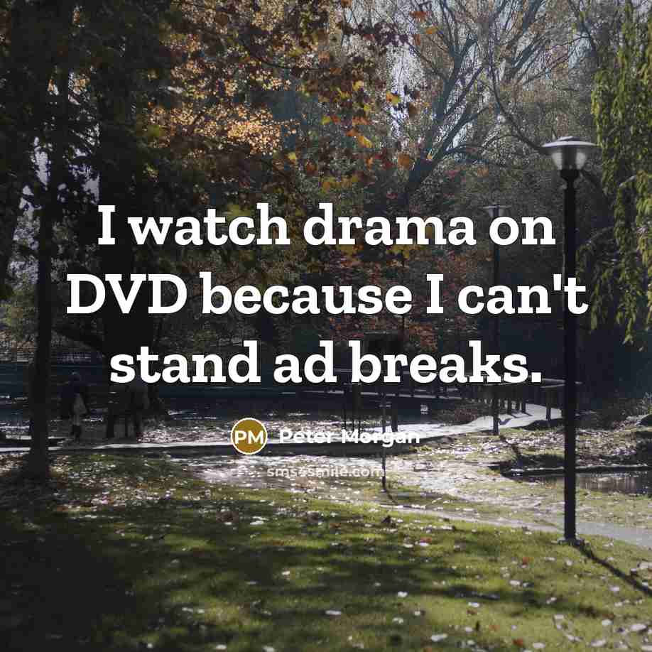 “I watch drama on DVD because I can't stand ad…” quote by Peter Morgan