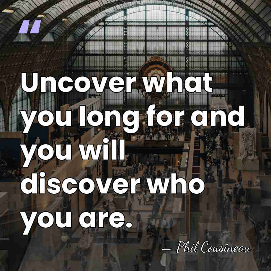 Uncover what you long for and you will discover who you are. - Phil Cousineau