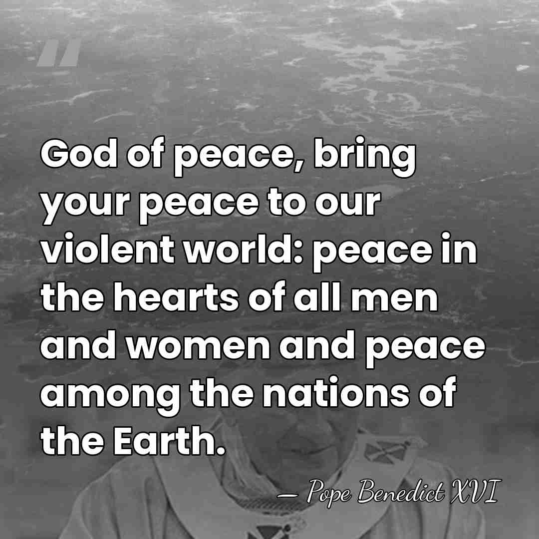 God of peace, bring your peace to our violent world: peace in&hellip; - Pope Benedict XVI