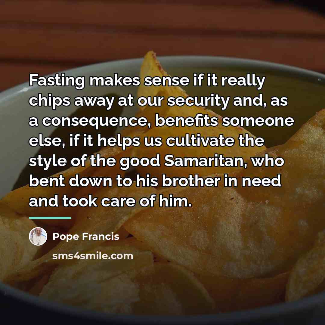“Fasting makes sense if it really chips away at our…” quote by Pope Francis