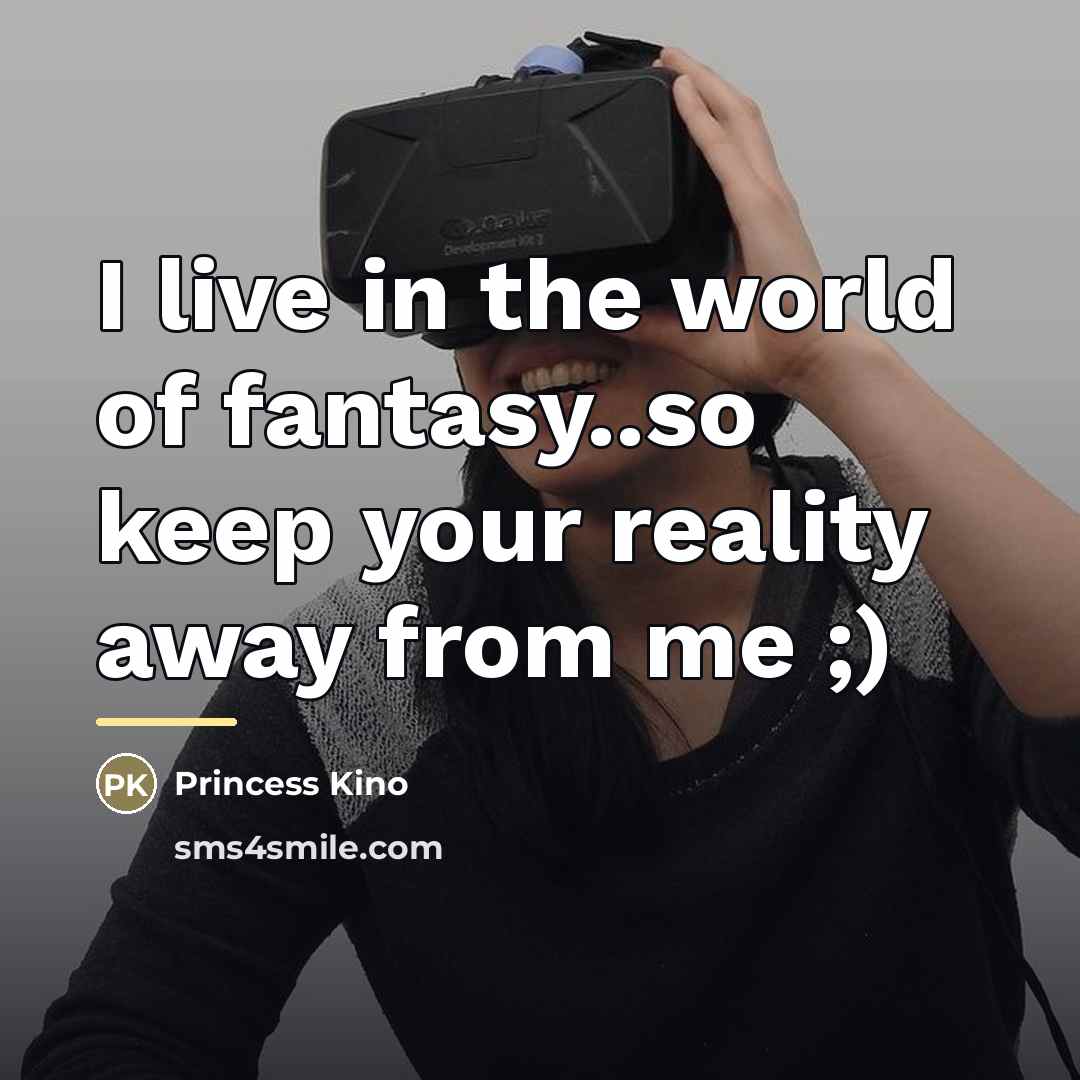 “I live in the world of fantasy..so keep your reality…” quote by Princess Kino