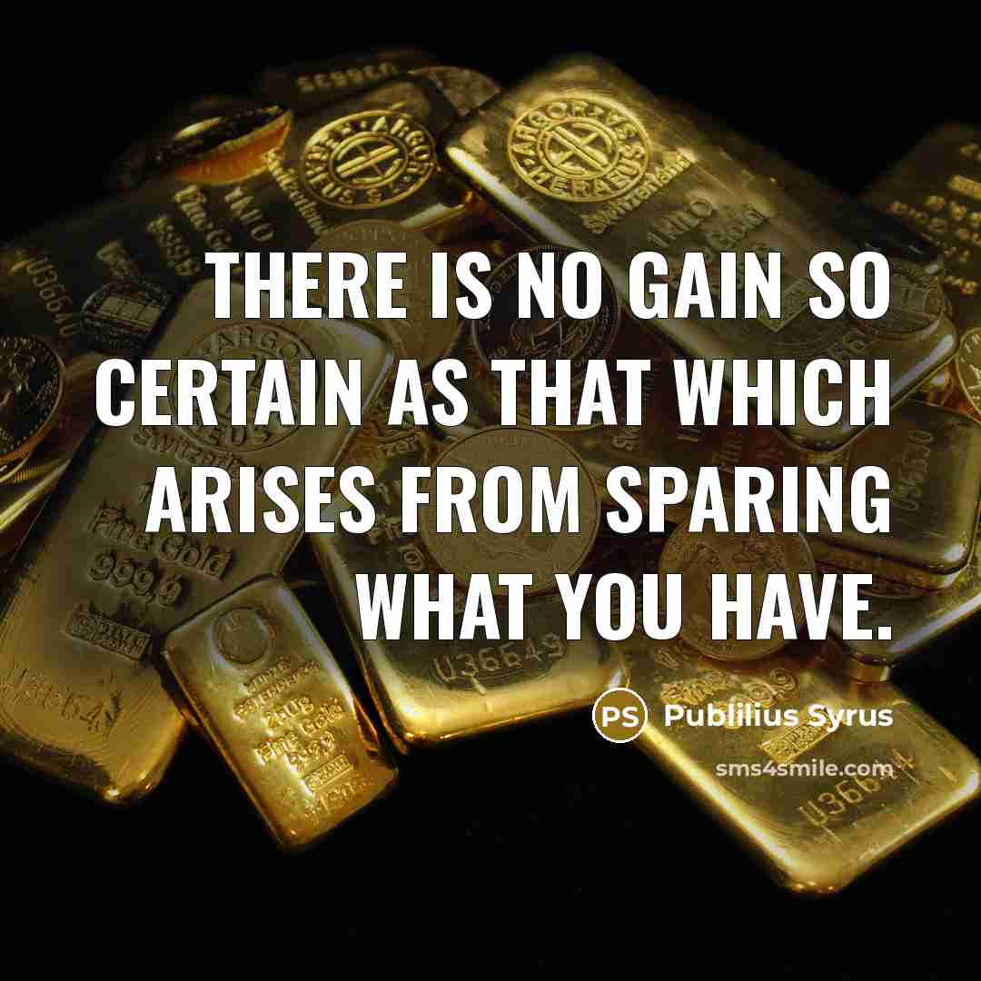 “There is no gain so certain as that which arises…” quote by Publilius Syrus