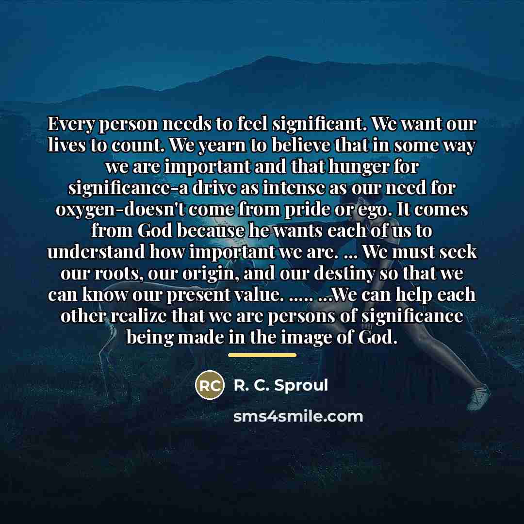 “Every person needs to feel significant. We want our lives…” quote by R. C. Sproul