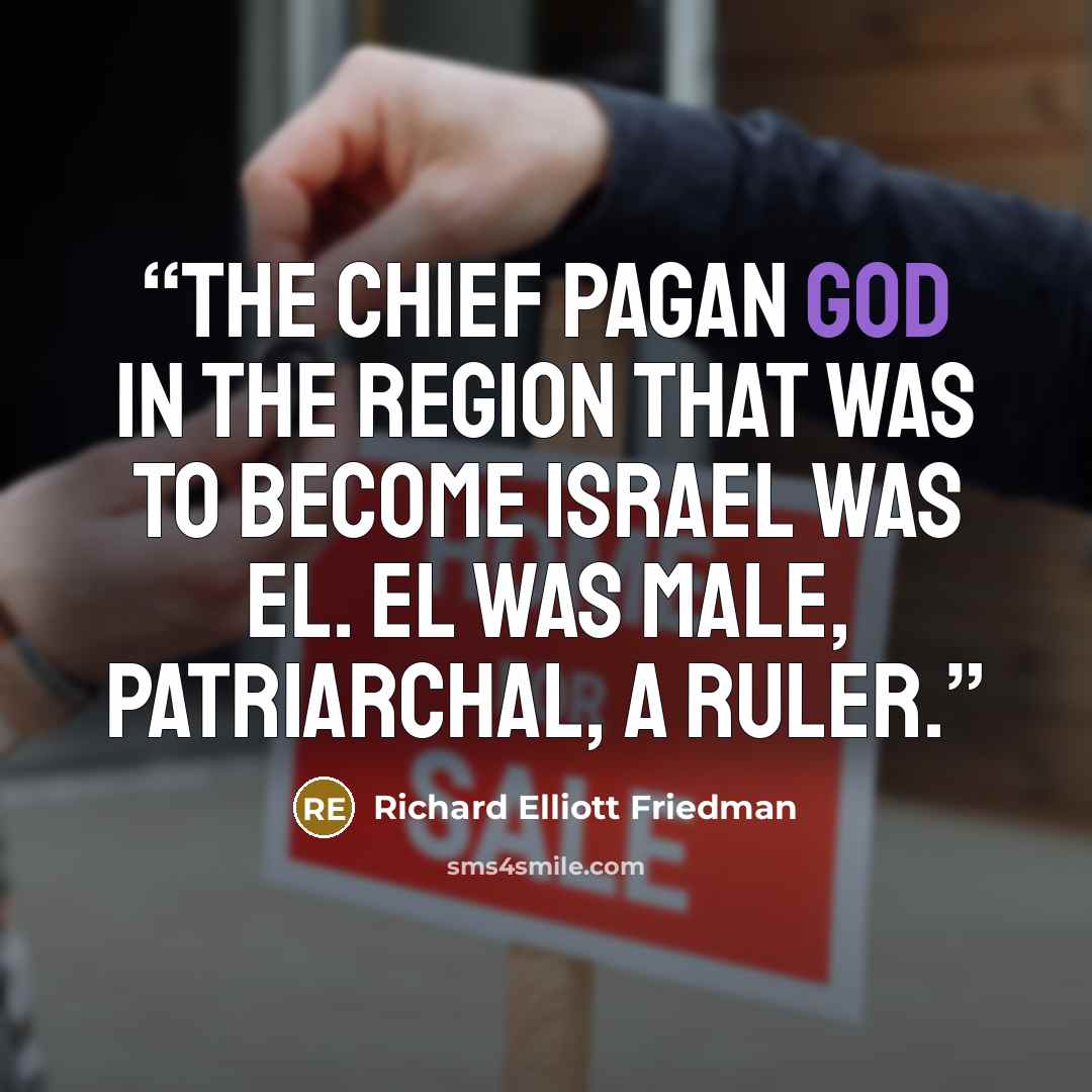 “The chief pagan god in the region that was to become Israel was El. El was male, patriarchal, a ruler.” quote by Richard Elliott Friedman