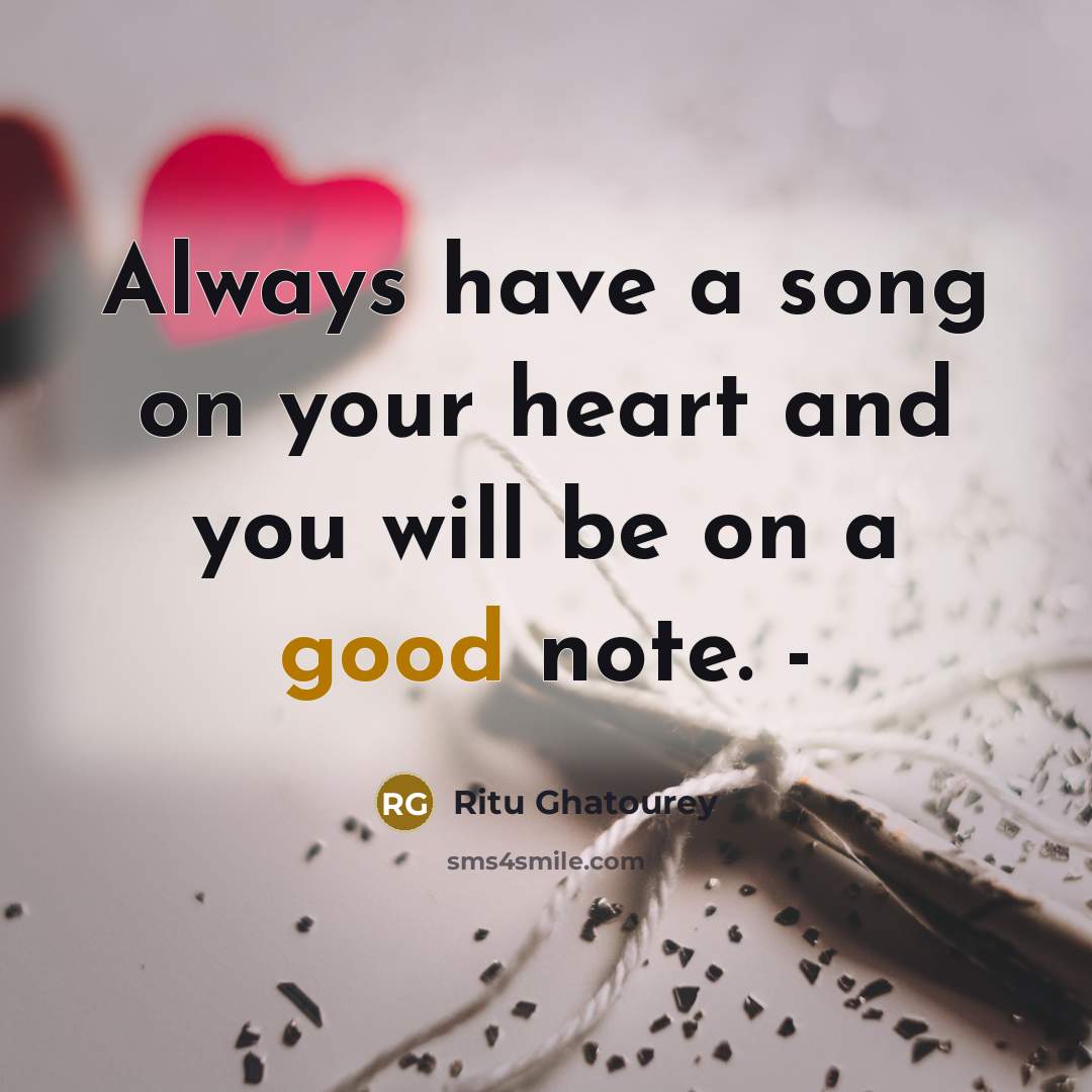 “Always have a song on your heart and you will be on a good note. -” quote by Ritu Ghatourey