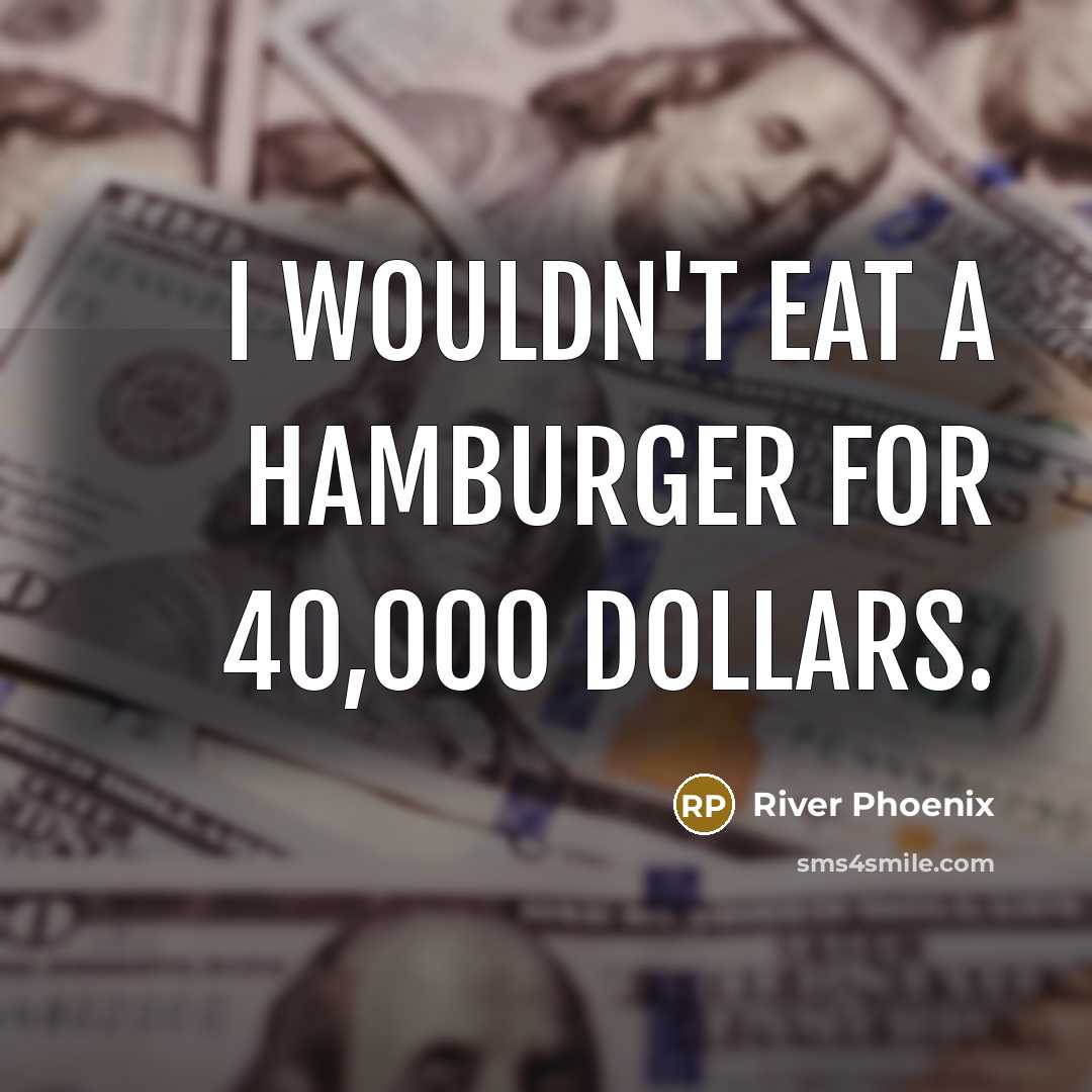 “I wouldn't eat a hamburger for 40,000 dollars.…” quote by River Phoenix