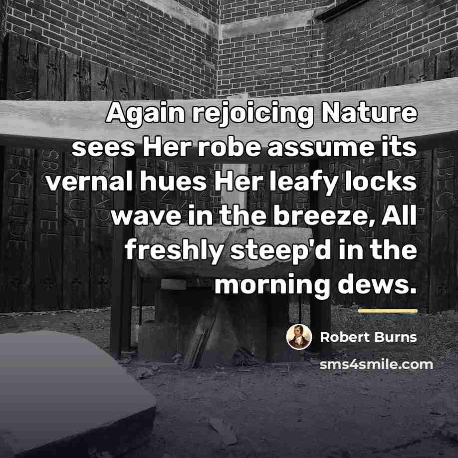 “Again rejoicing Nature sees Her robe assume its vernal hues…” quote by Robert Burns