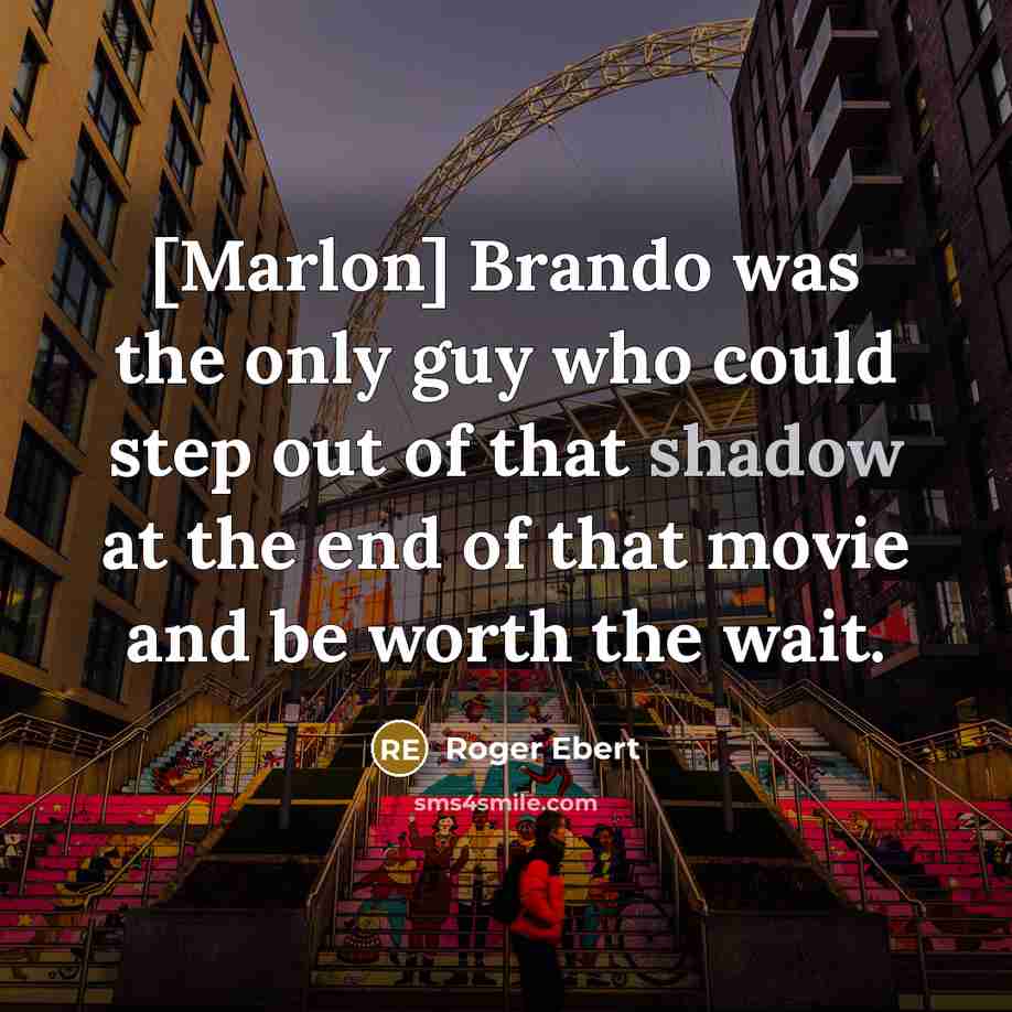 “[Marlon] Brando was the only guy who could step out…” quote by Roger Ebert