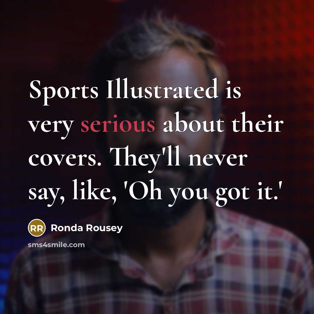 “Sports Illustrated is very serious about their covers. They'll never say, like, 'Oh you got it.'” quote by Ronda Rousey