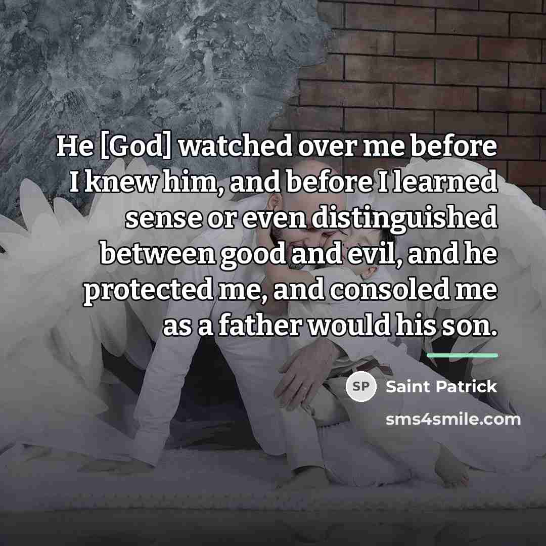 “He [God] watched over me before I knew him, and…” quote by Saint Patrick