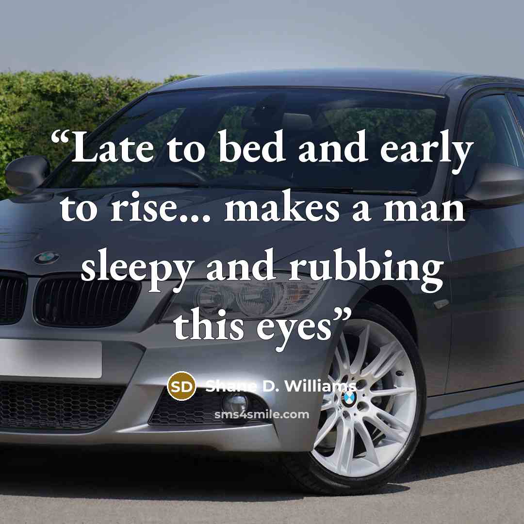 “Late to bed and early to rise... makes a man sleepy and rubbing this eyes” quote by Shane D. Williams