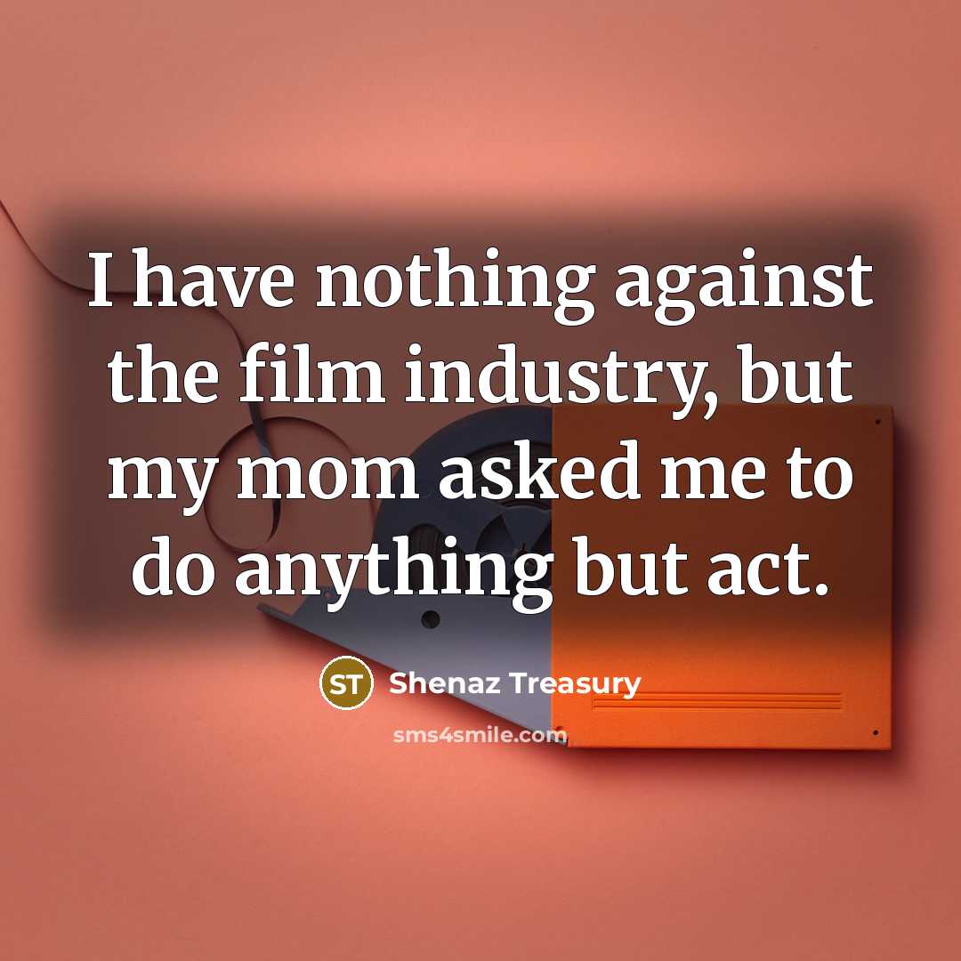 “I have nothing against the film industry, but my mom…” quote by Shenaz Treasury