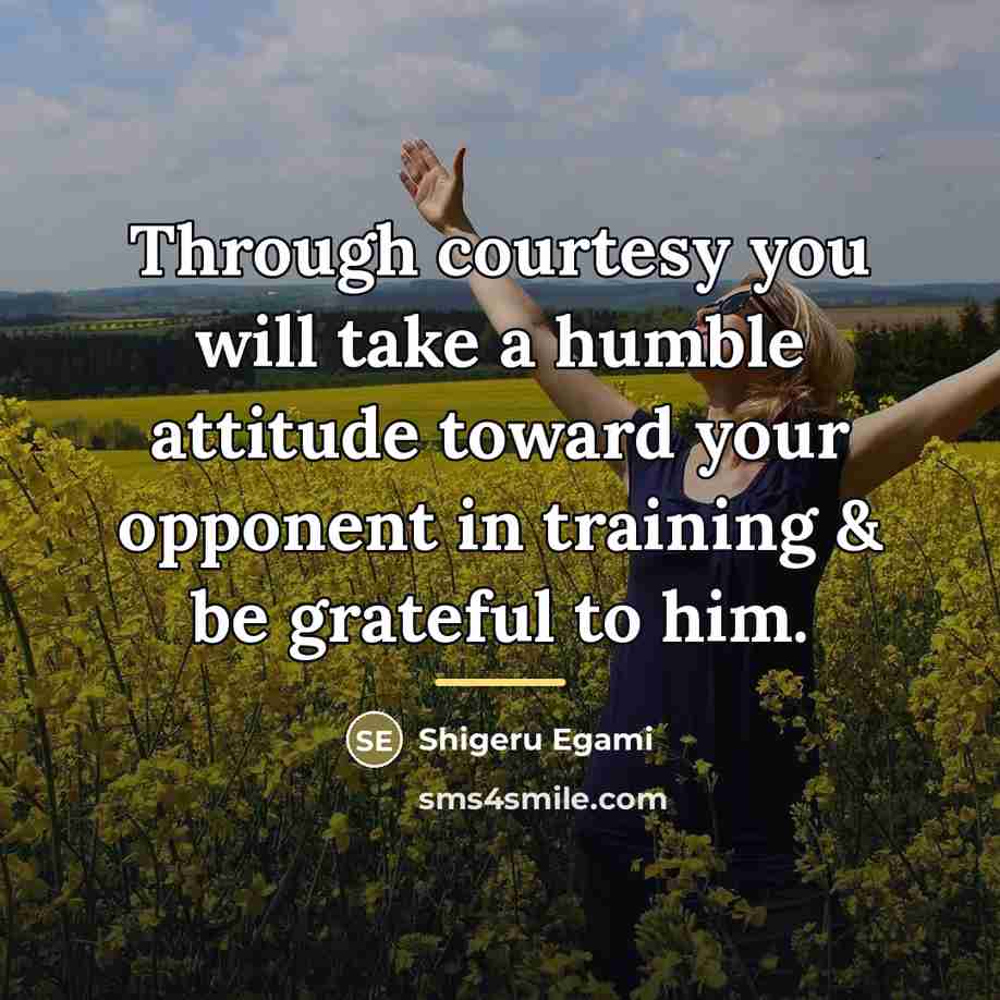 “Through courtesy you will take a humble attitude toward your…” quote by Shigeru Egami