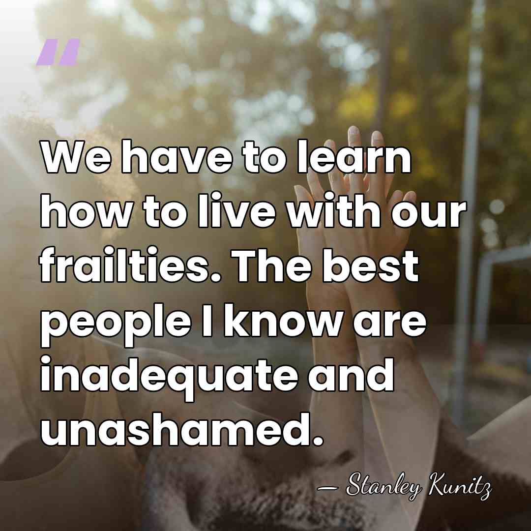 We have to learn how to live with our frailties. The best&hellip; - Stanley Kunitz