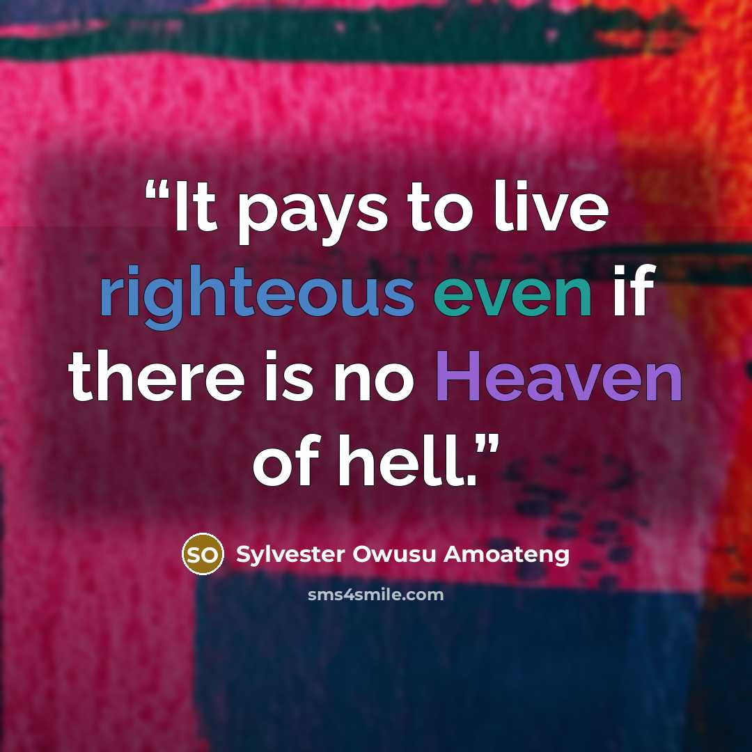 “It pays to live righteous even if there is no Heaven of hell.” quote by Sylvester Owusu Amoateng