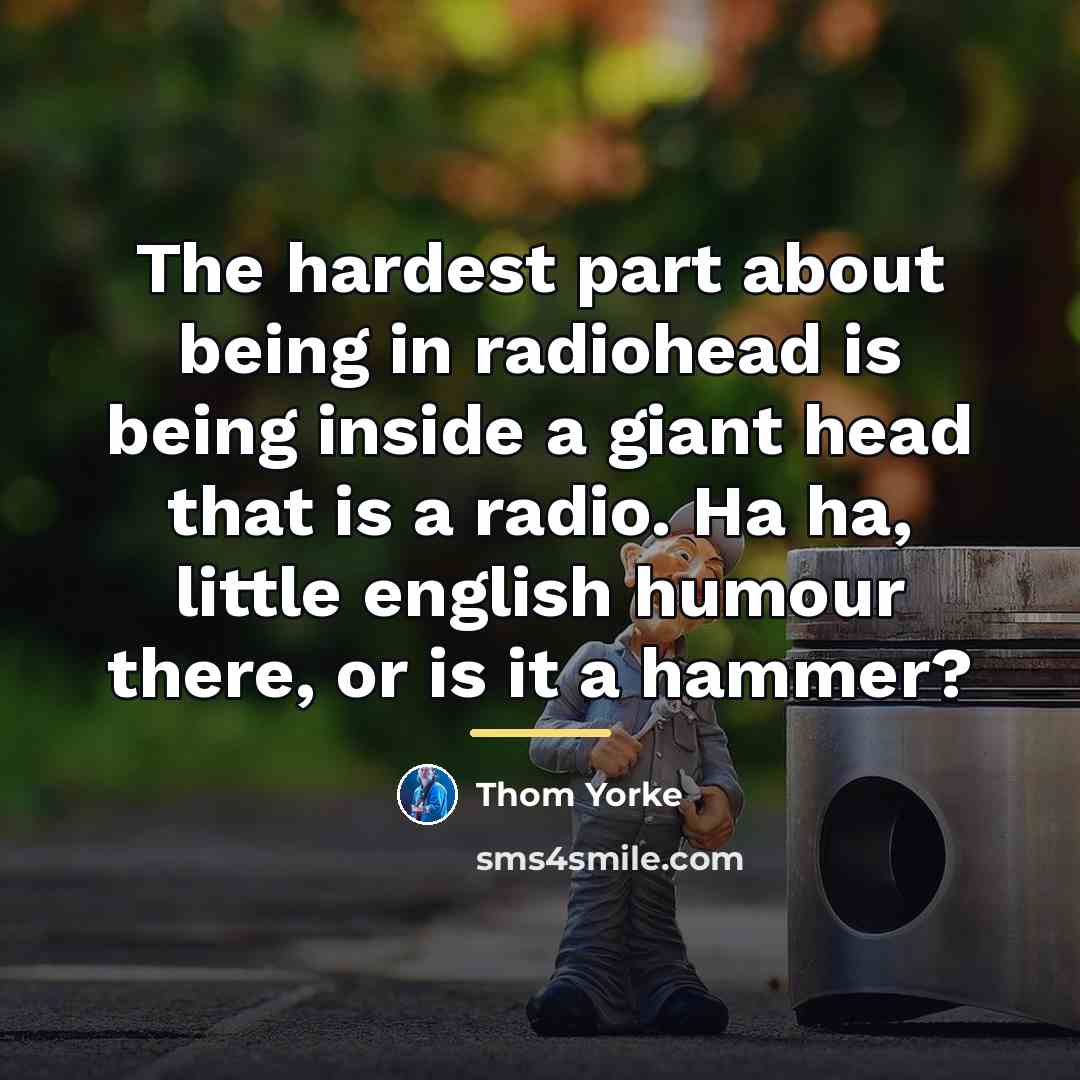 “The hardest part about being in radiohead is being inside…” quote by Thom Yorke