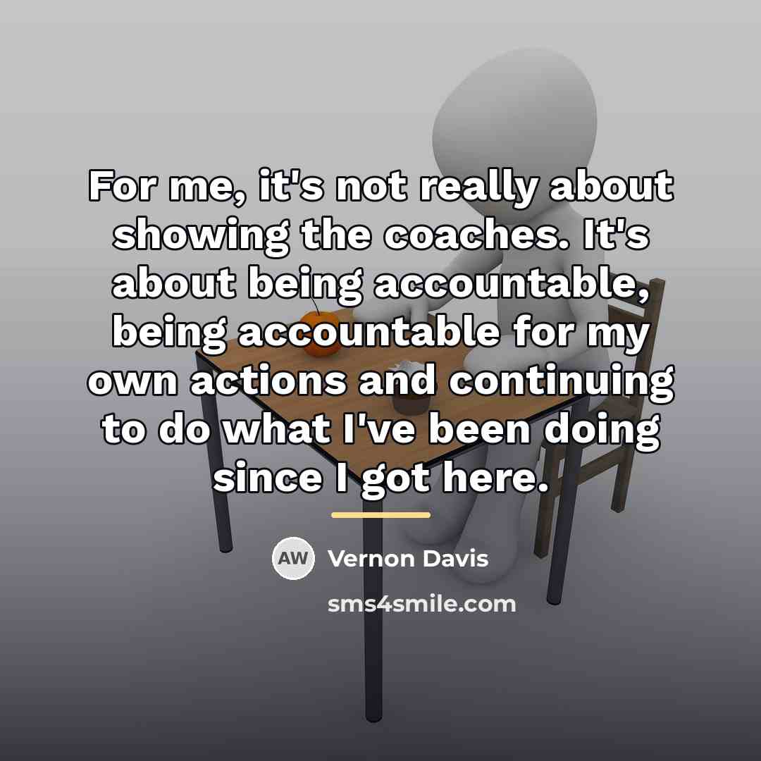 “For me, it's not really about showing the coaches. It's…” quote by Vernon Davis