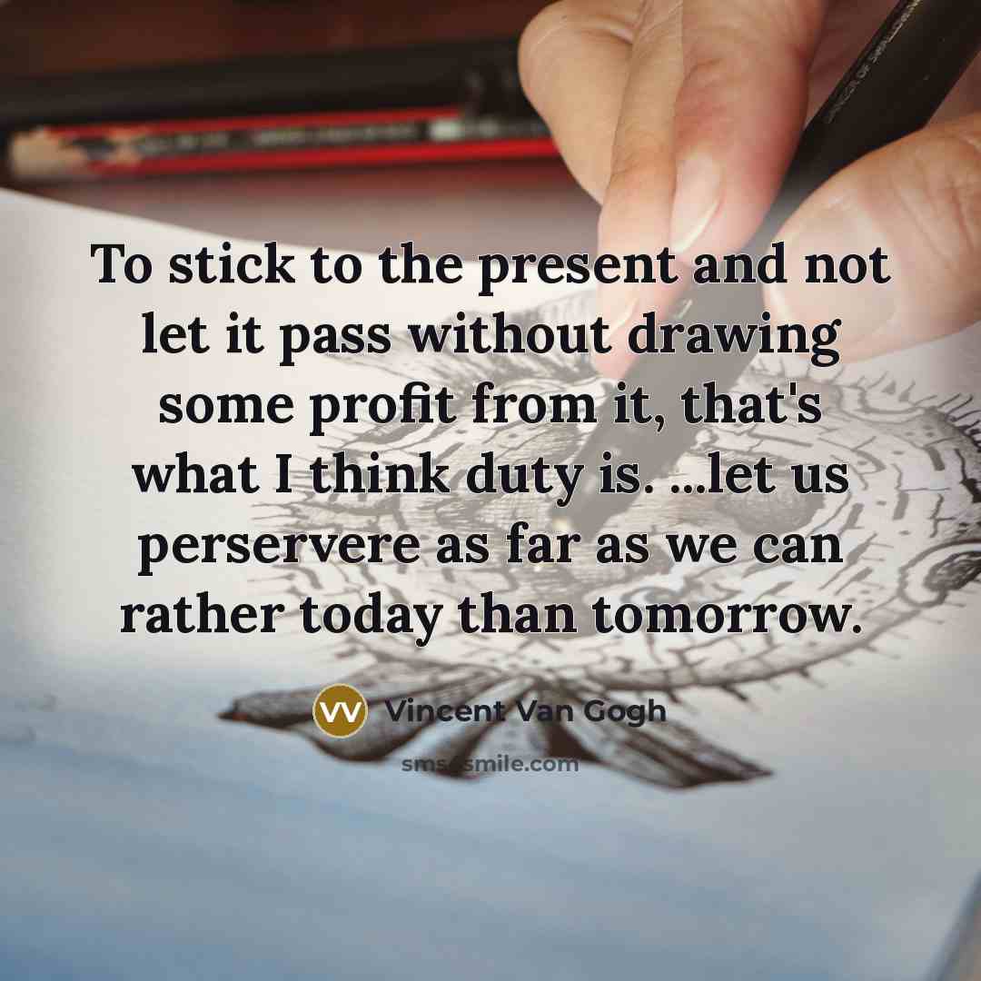 “To stick to the present and not let it pass…” quote by Vincent Van Gogh