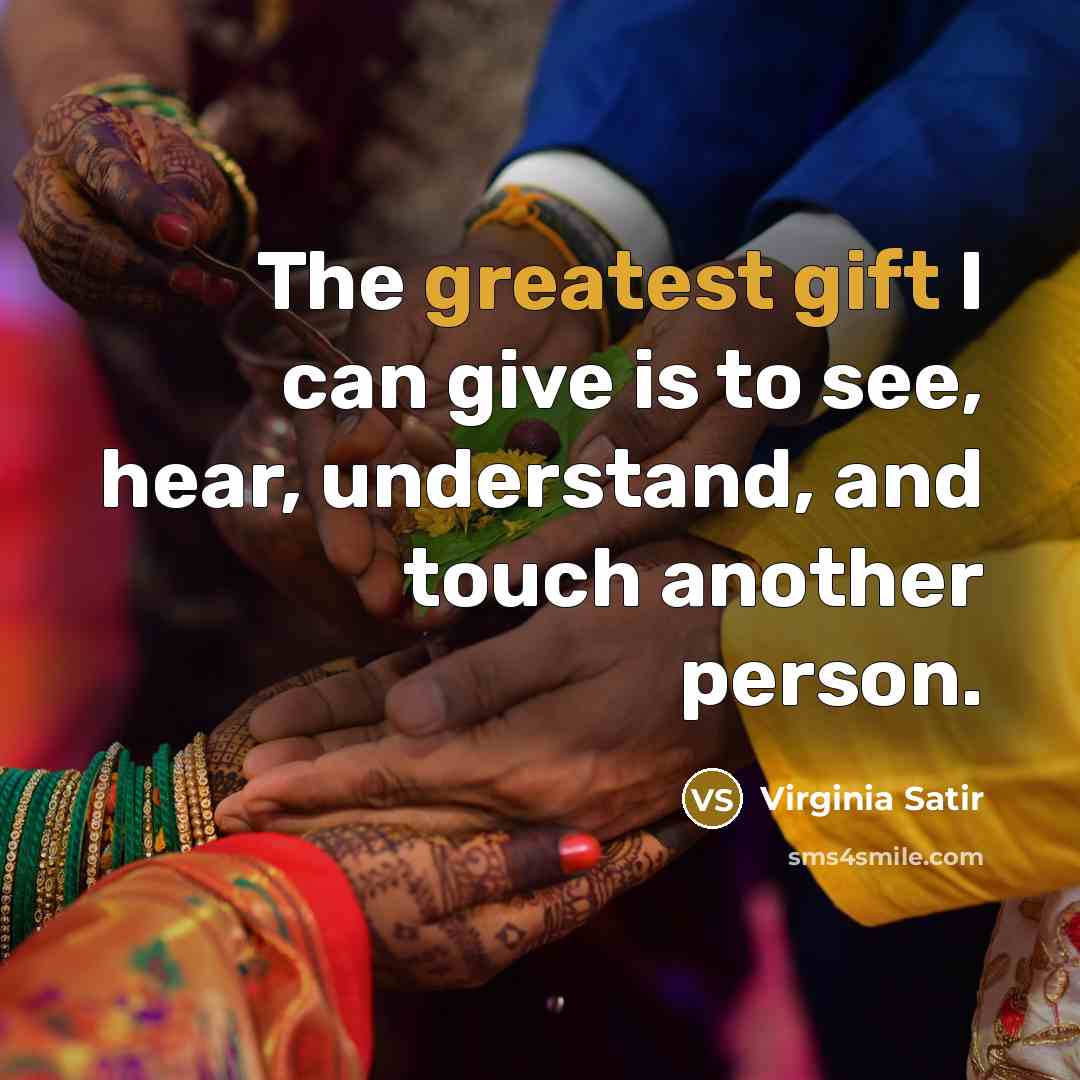 “The greatest gift I can give is to see, hear, understand, and touch another person.” quote by Virginia Satir