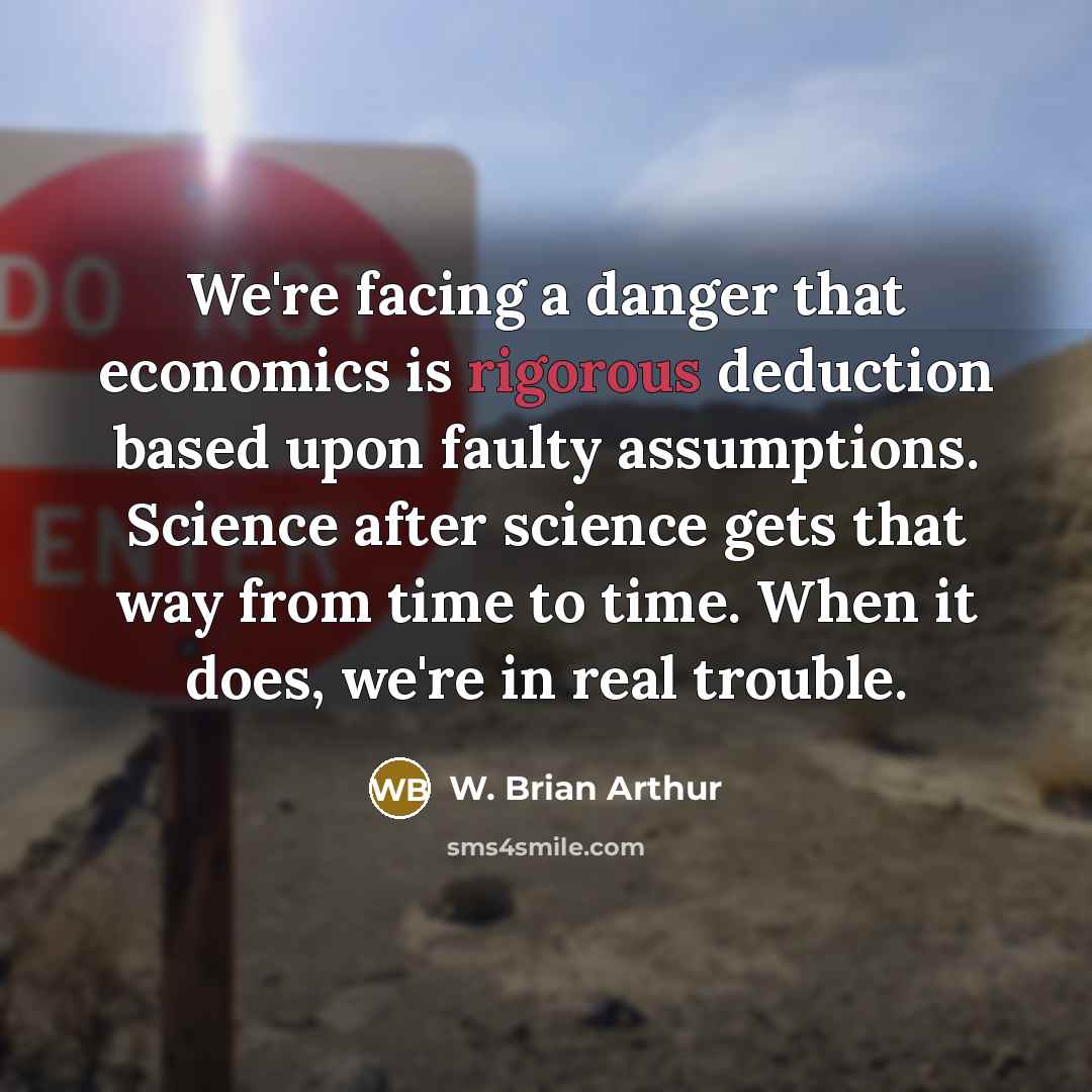 “We're facing a danger that economics is rigorous deduction based…” quote by W. Brian Arthur