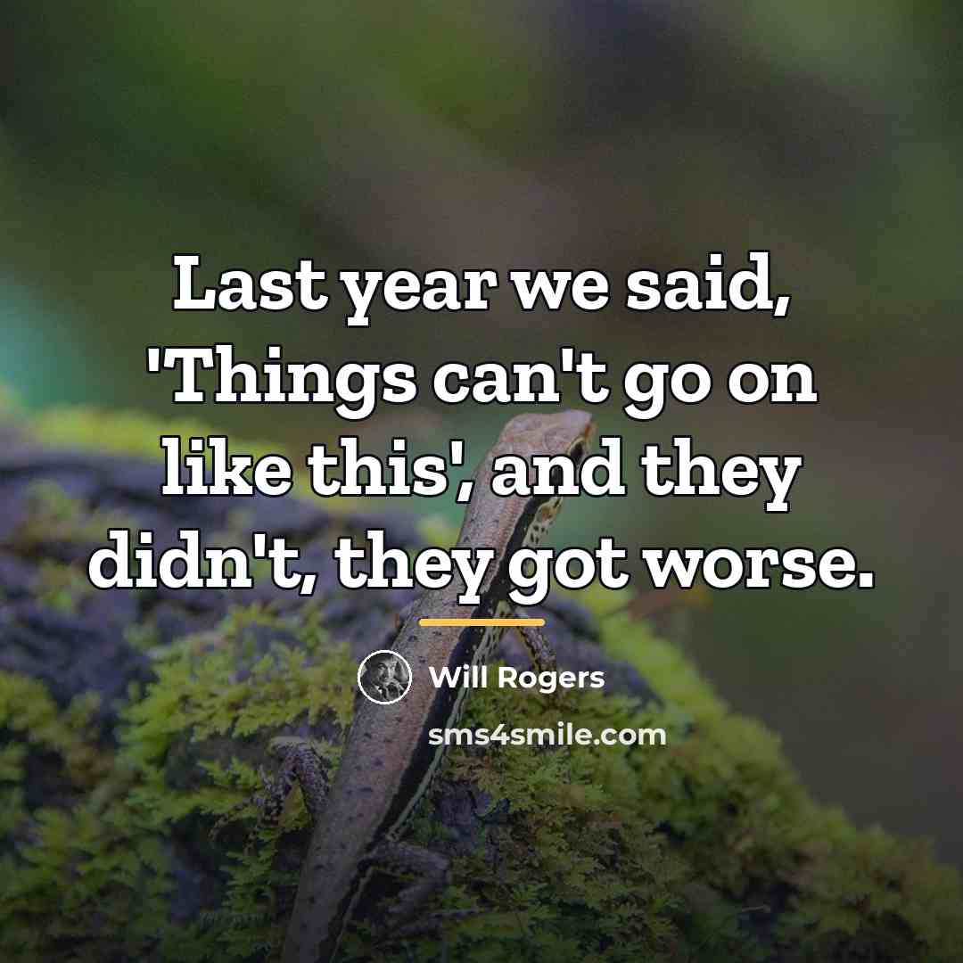 “Last year we said, 'Things can't go on like this',…” quote by Will Rogers