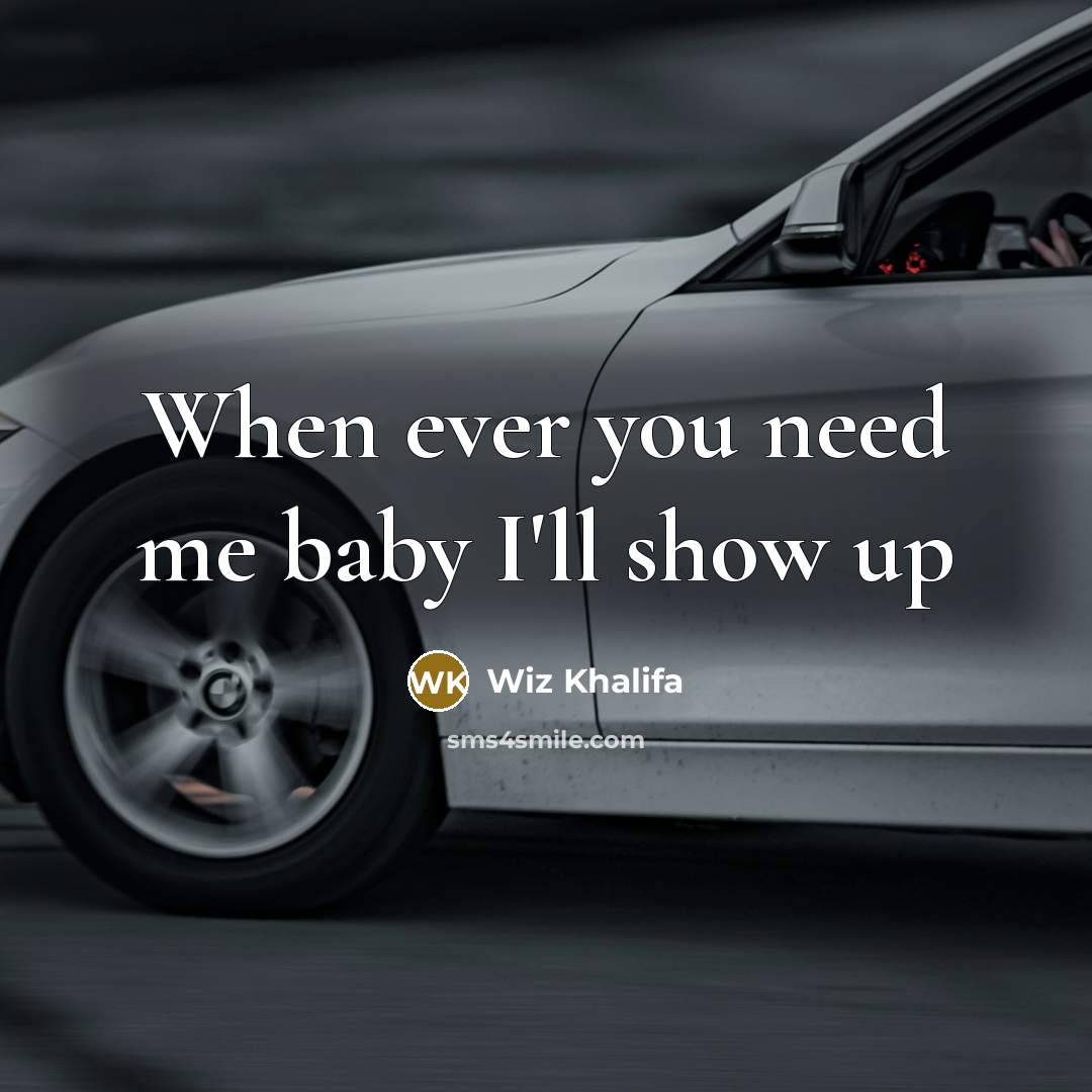 “When ever you need me baby I'll show up…” quote by Wiz Khalifa