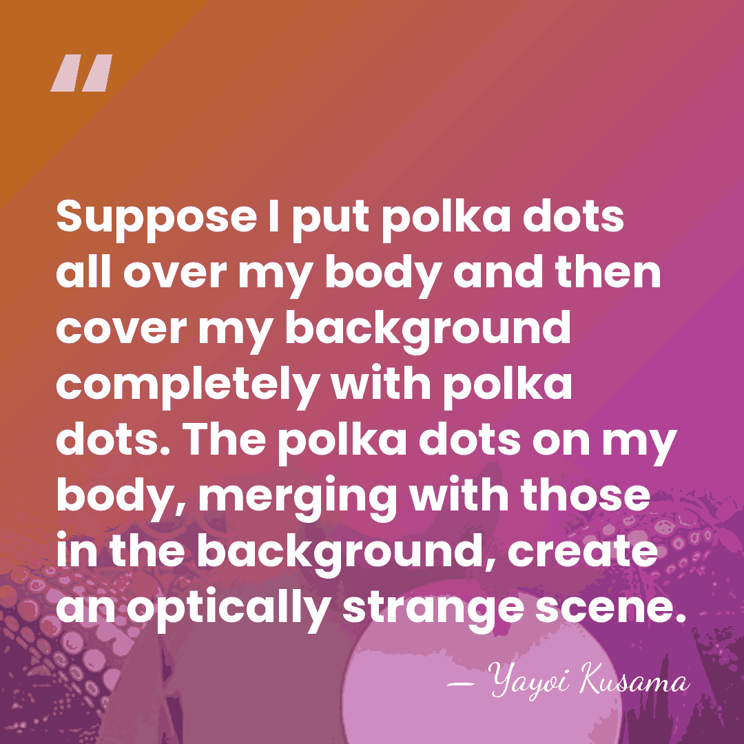 Suppose I put polka dots all over my body and then cover&hellip; - Yayoi Kusama