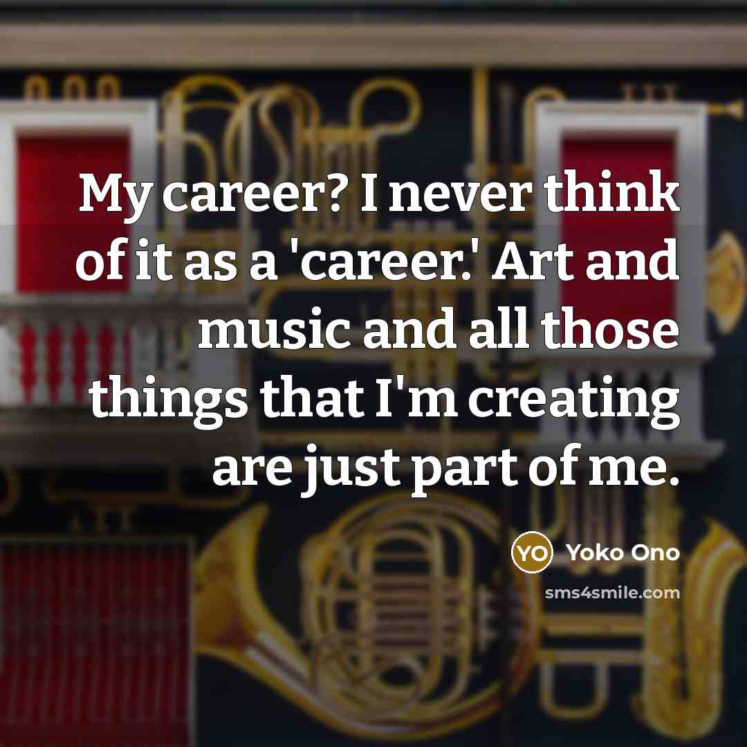 “My career? I never think of it as a 'career.'…” quote by Yoko Ono