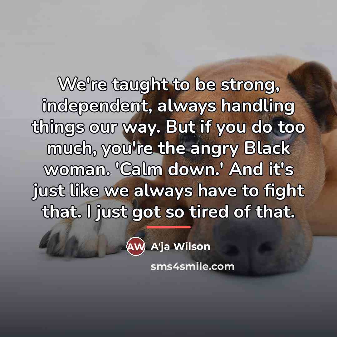 “We're taught to be strong, independent, always handling things our…” quote by A'ja Wilson