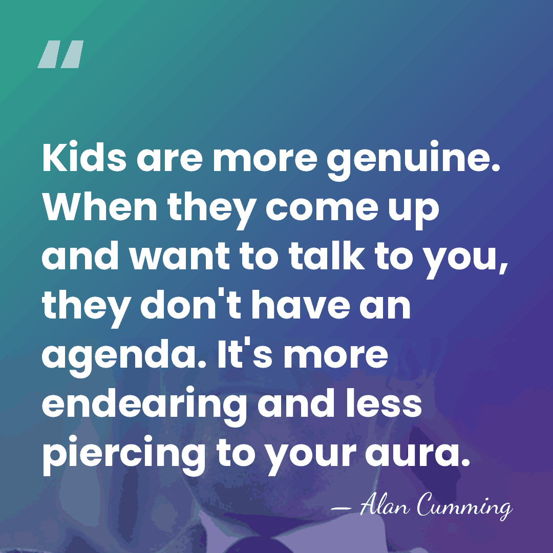 Kids are more genuine. When they come up and want to talk&hellip; - Alan Cumming