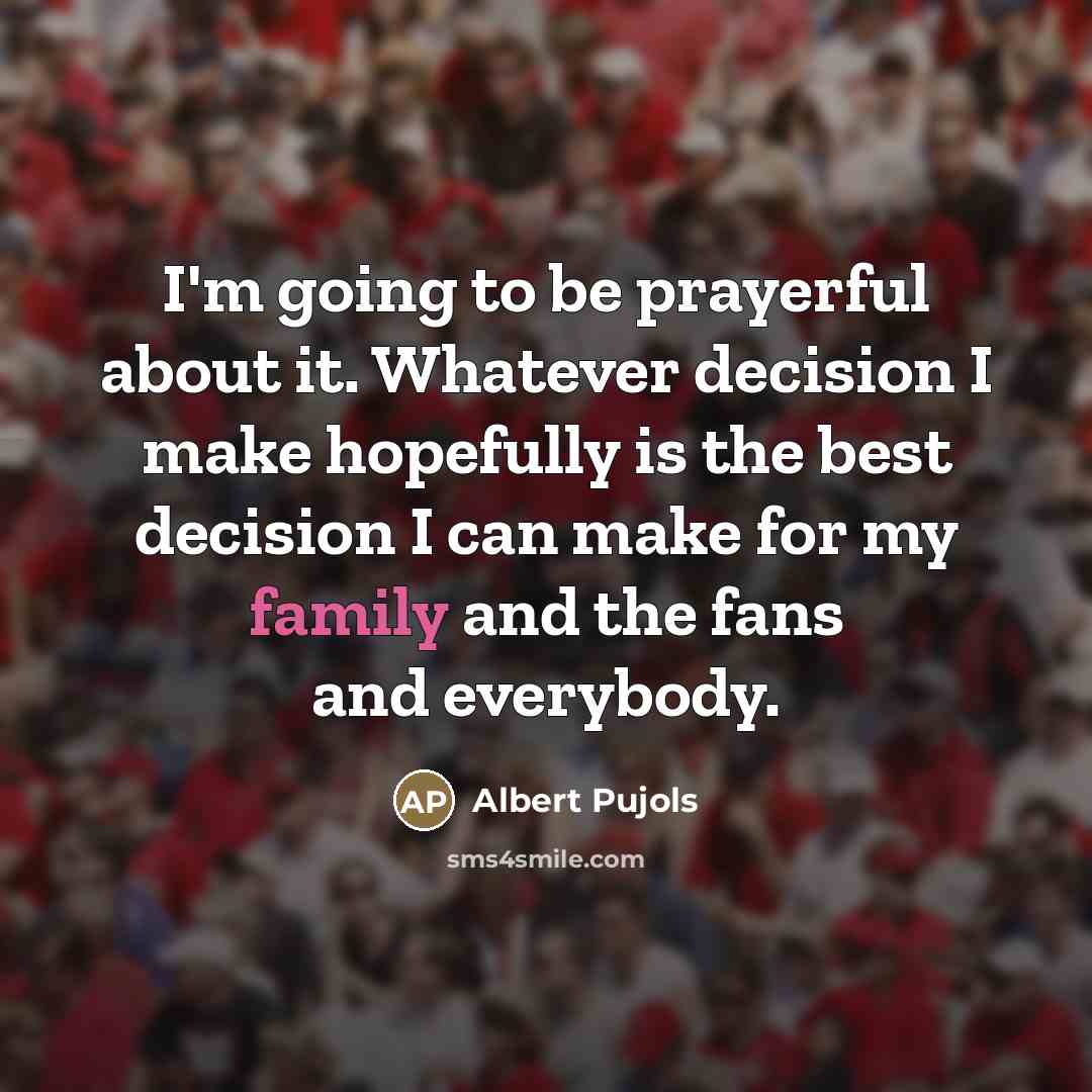 “I'm going to be prayerful about it. Whatever decision I…” quote by Albert Pujols