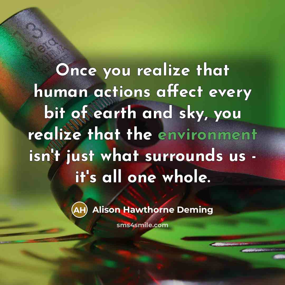 “Once you realize that human actions affect every bit of…” quote by Alison Hawthorne Deming