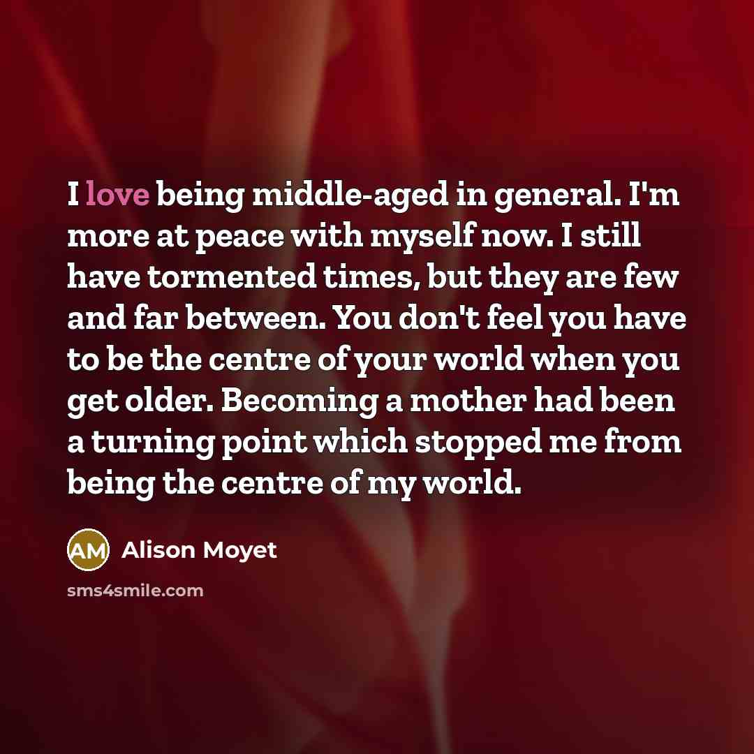 “I love being middle-aged in general. I'm more at peace…” quote by Alison Moyet