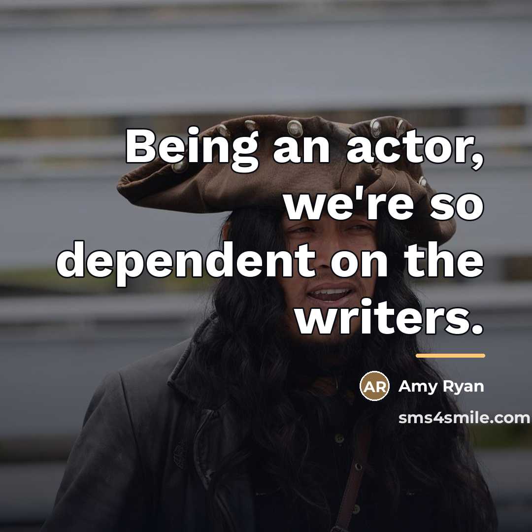 “Being an actor, we're so dependent on the writers.…” quote by Amy Ryan