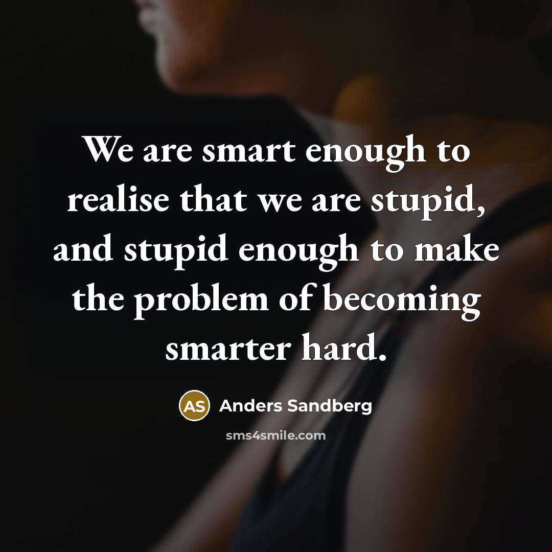 “We are smart enough to realise that we are stupid,…” quote by Anders Sandberg